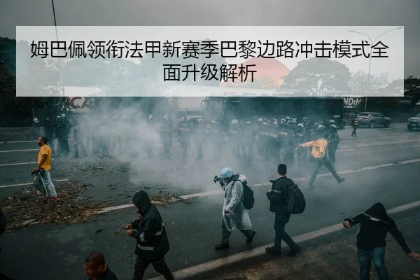 姆巴佩领衔法甲新赛季巴黎边路冲击模式全面升级解析